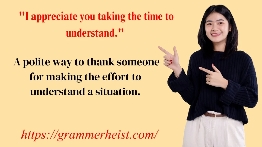 "I appreciate you taking the time to understand."